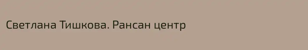 Светлана Тишкова. Рансан центр